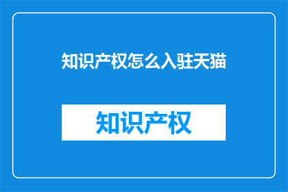 知识产权怎么入驻天猫(如何成功入驻天猫平台以保护知识产权？)
