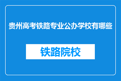 贵州高考铁路专业公办学校有哪些(贵州高考铁路专业公办学校有哪些？)