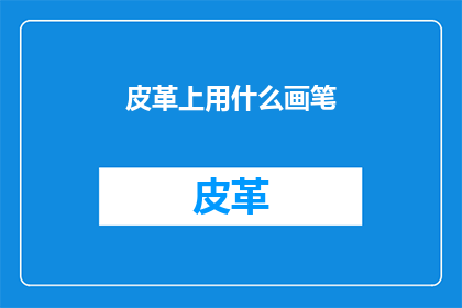 皮革上用什么画笔(皮革上用什么画笔？)