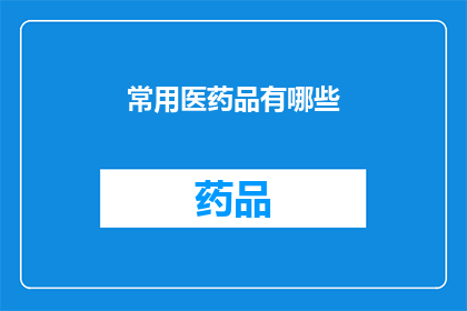 常用医药品有哪些(你了解哪些是常见的医药用品吗？)