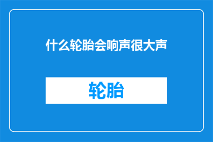 什么轮胎会响声很大声(什么轮胎会发出巨大声响？)