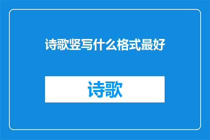 诗歌竖写什么格式最好(诗歌竖写的最佳格式是什么？)