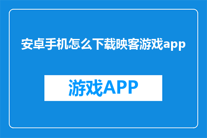 安卓手机怎么下载映客游戏app(安卓手机如何下载映客游戏APP？)