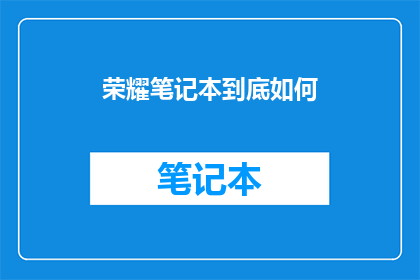 荣耀笔记本到底如何(荣耀笔记本：性能如何？)