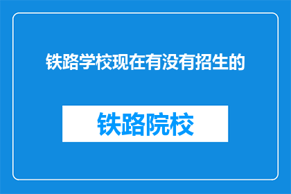 铁路学校现在有没有招生的(铁路学校是否开放招生？)