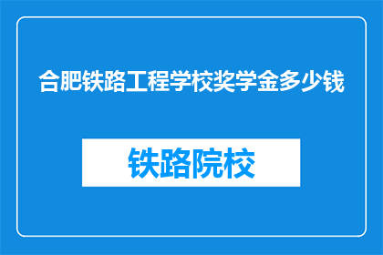 合肥铁路工程学校奖学金多少钱(合肥铁路工程学校奖学金金额是多少？)