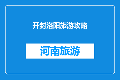 开封洛阳旅游攻略(开封洛阳旅游攻略：您不可错过的旅行指南)