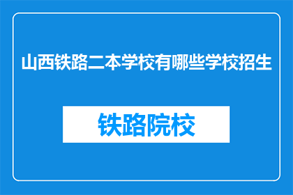 山西铁路二本学校有哪些学校招生(山西铁路二本学校招生情况一览)
