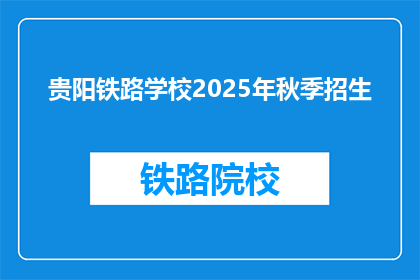 贵阳铁路学校2025年秋季招生(贵阳铁路学校2025年秋季招生，你准备好了吗？)