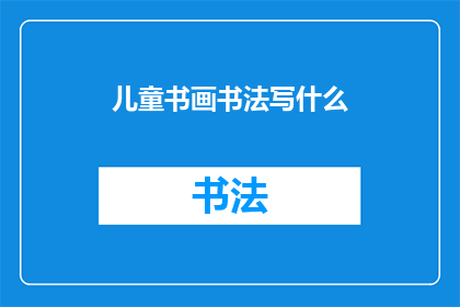 儿童书画书法写什么(儿童书画书法写什么？)
