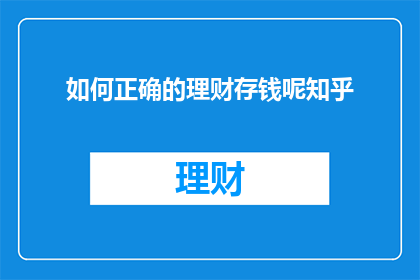 如何正确的理财存钱呢知乎(如何正确理财存钱？)