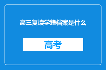 高三复读学籍档案是什么(高三复读学籍档案是什么？)
