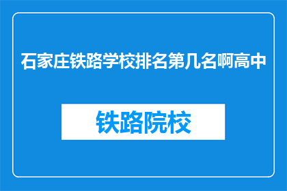 石家庄铁路学校排名第几名啊高中(石家庄铁路学校在高中教育领域排名如何？)
