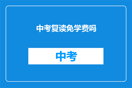 中考复读免学费吗(中考复读是否免学费？)