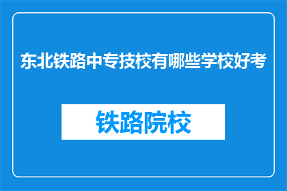 东北铁路中专技校有哪些学校好考(东北铁路中专技校哪些学校好考？)
