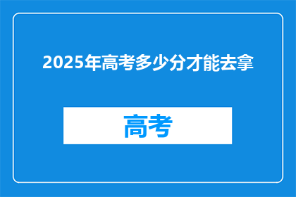 2025年高考多少分才能去拿(2025年高考分数线是多少？)