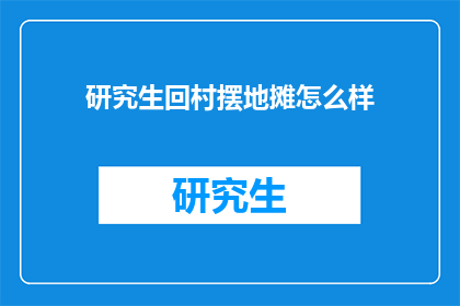 研究生回村摆地摊怎么样(研究生回村摆地摊，是明智之举还是冒险行为？)