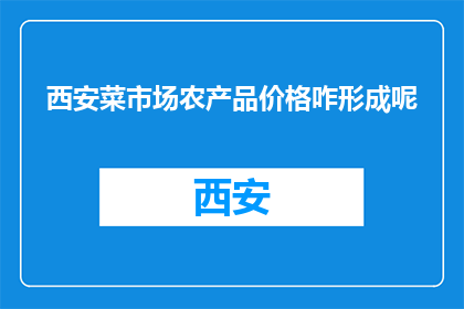 西安菜市场农产品价格咋形成呢(西安菜市场农产品价格是如何形成的？)