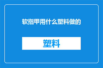 软指甲用什么塑料做的(软指甲是由哪种塑料制成的？)