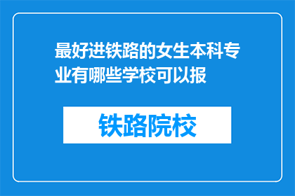 最好进铁路的女生本科专业有哪些学校可以报(哪些学校提供铁路专业，适合女性报考？)