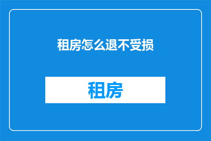 租房怎么退不受损(如何优雅退租而不损害自身利益？)