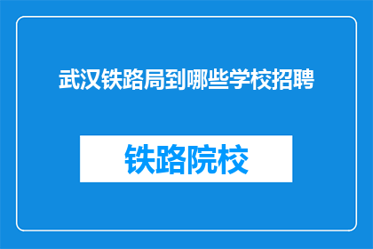 武汉铁路局到哪些学校招聘(武汉铁路局招聘岗位覆盖哪些学府？)