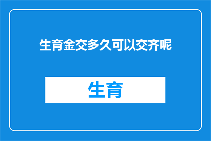 生育金交多久可以交齐呢(生育金何时能全部缴清？)