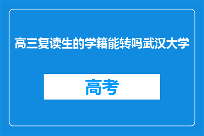 高三复读生的学籍能转吗武汉大学(高三复读生能否将学籍转移到武汉大学？)