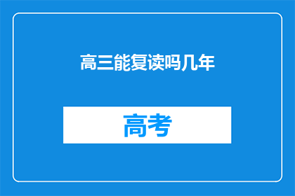 高三能复读吗几年(高三学生是否有机会复读？)