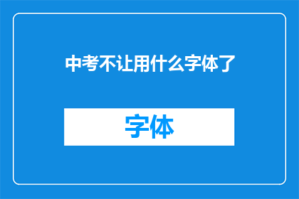 中考不让用什么字体了(中考字体使用规定更新，考生应如何应对？)