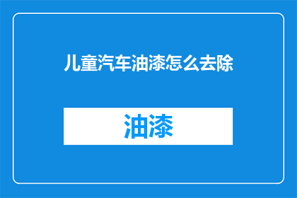 儿童汽车油漆怎么去除(如何安全去除儿童汽车油漆？)