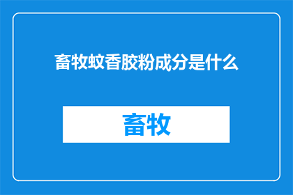 畜牧蚊香胶粉成分是什么(畜牧蚊香胶粉的成分是什么？)