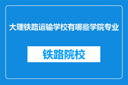 大理铁路运输学校有哪些学院专业(大理铁路运输学校有哪些学院专业？)