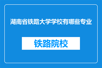 湖南省铁路大学学校有哪些专业(湖南省铁路大学提供哪些专业？)