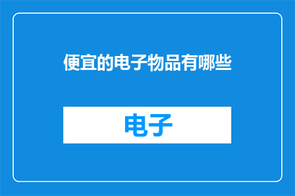 便宜的电子物品有哪些(哪些电子商品价格亲民？)