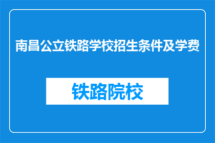 南昌公立铁路学校招生条件及学费(南昌公立铁路学校招生条件及学费是什么？)