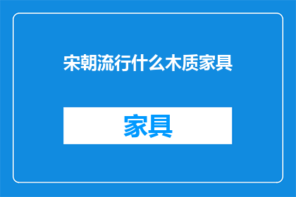 宋朝流行什么木质家具(宋朝时期，流行哪些木质家具？)