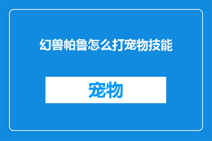 幻兽帕鲁怎么打宠物技能(如何提升宠物帕鲁的战斗力？)