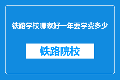 铁路学校哪家好一年要学费多少(哪所铁路学校最优秀，一年学费多少？)