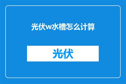 光伏w水槽怎么计算(如何计算光伏w水槽的容量？)