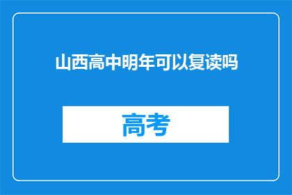 山西高中明年可以复读吗(山西高中明年复读政策是否开放？)