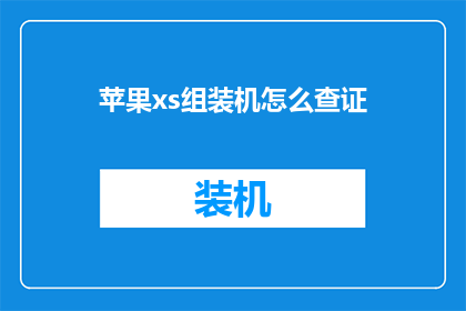 苹果xs组装机怎么查证(如何验证苹果XS组装机的真伪？)