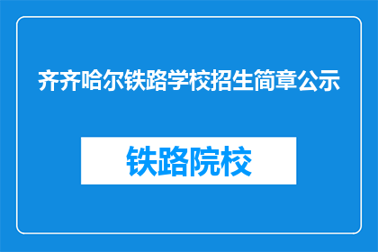 齐齐哈尔铁路学校招生简章公示(齐齐哈尔铁路学校招生简章公示，您了解了吗？)