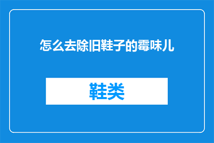 怎么去除旧鞋子的霉味儿(如何彻底清除旧鞋的霉味？)