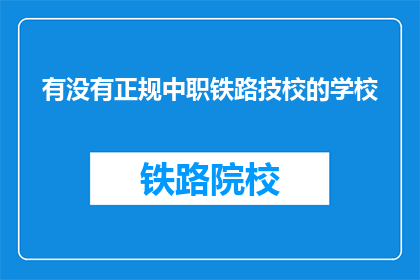 有没有正规中职铁路技校的学校(您是否知道哪些正规中职铁路技术学校的存在？)