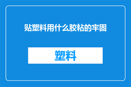 贴塑料用什么胶粘的牢固(如何确保塑料粘合得更加牢固？)