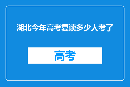 湖北今年高考复读多少人考了(今年湖北高考复读生人数达多少？)