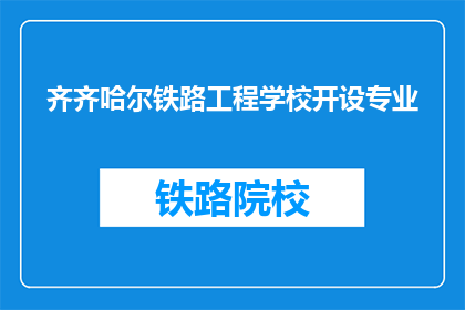 齐齐哈尔铁路工程学校开设专业(齐齐哈尔铁路工程学校开设哪些专业？)