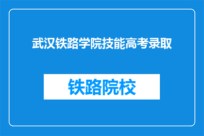 武汉铁路学院技能高考录取(武汉铁路学院技能高考录取情况如何？)