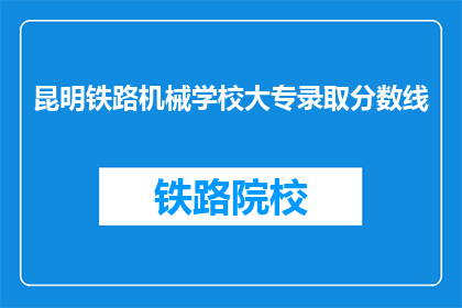 昆明铁路机械学校大专录取分数线(昆明铁路机械学校大专录取分数线是多少？)